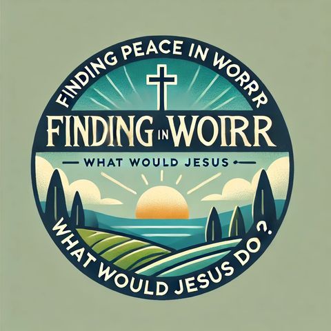 Finding Peace in Worry: What Would Jesus Do?