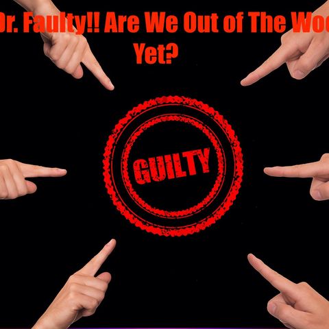 Ep 51 Hey Dr. Faulty! Are we out of the woods yet?