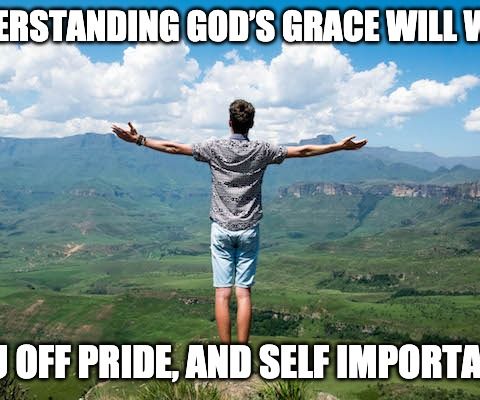 Understanding God’s Grace Will Wean You Off Pride, And Self Importance