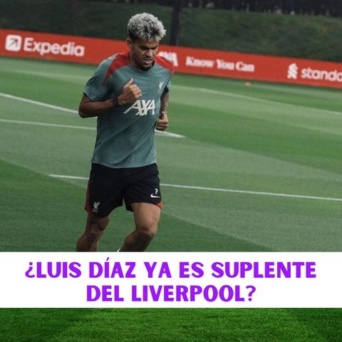 ¿Luis Díaz ya es suplente del Liverpool?