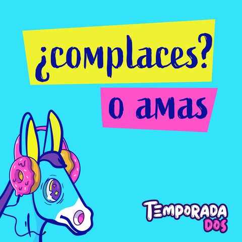 ¿Complaces? o amas - T2E8