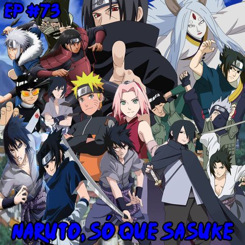 Episódio #73 - Naruto, só que Sasuke