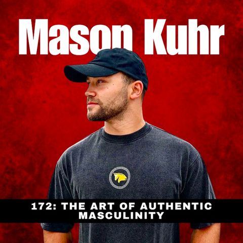 172 - The Art of Authentic Masculinity with Mason Kuhr