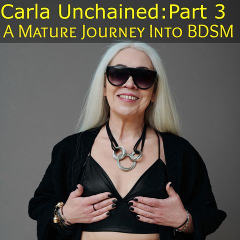 Carla Unchained: Part 3 - A Mature Journey Into BDSM