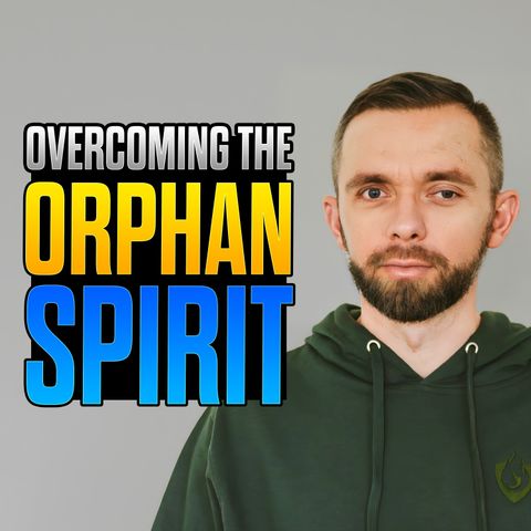 Overcoming The Orphan Spirit
