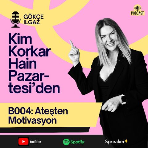 B004, Ateşten Motivasyon Yaratmak/ Kim Korkar Hain Pazartesi'den!/ Gökçe Ilgaz