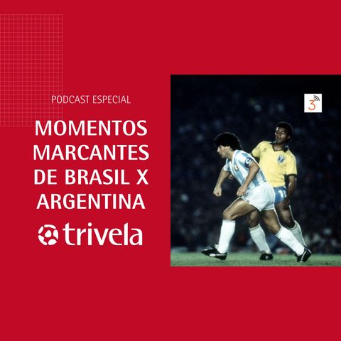 Trivela Especial - Momentos marcantes de Brasil x Argentina