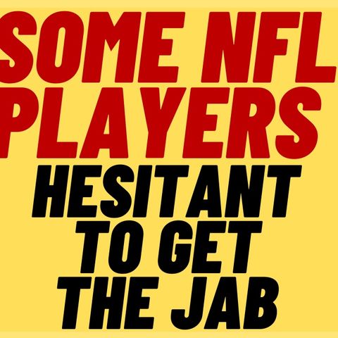 Some NFL PLAYERS Hesitant About Getting THE JAB