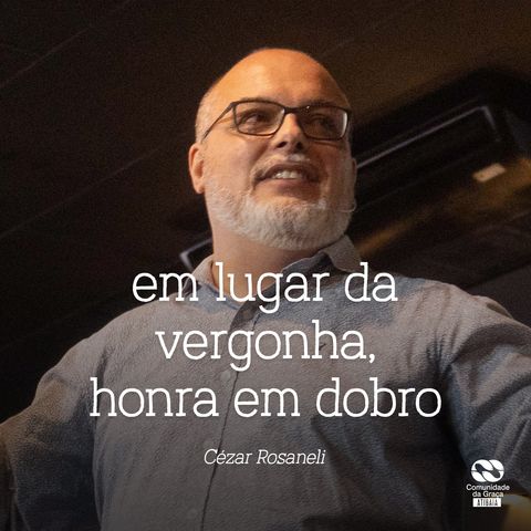 Em lugar da vergonha, honra em dobro // Cézar Rosaneli