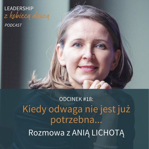 Leadership z Kobiecą Duszą Podcast #18 - Kiedy odwaga nie jest już potrzebna... - Rozmowa z Anią Lichotą