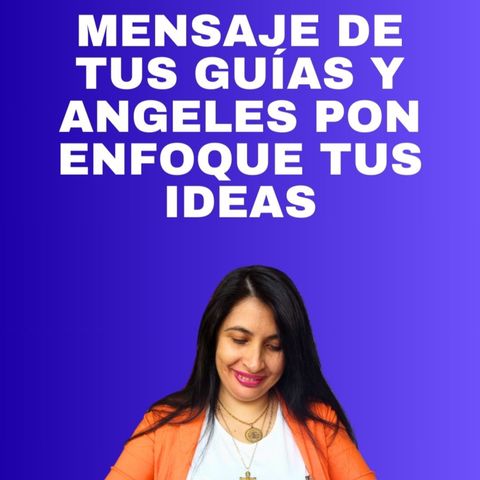 MENSAJE DE TUS GUIAS Y ANGELES PON ENFOQUE TUS IDEAS