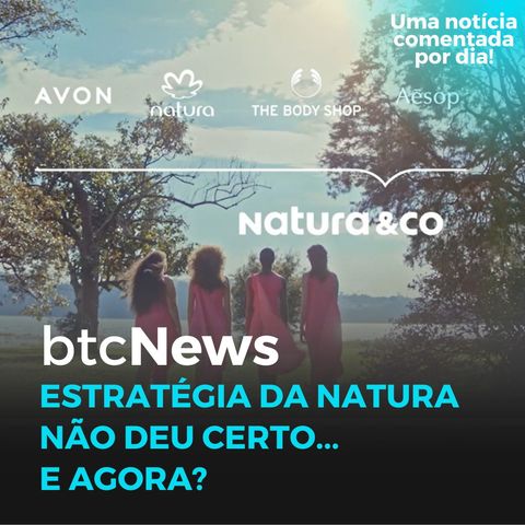 BTC News - Estratégia da Natura não deu certo... e agora?