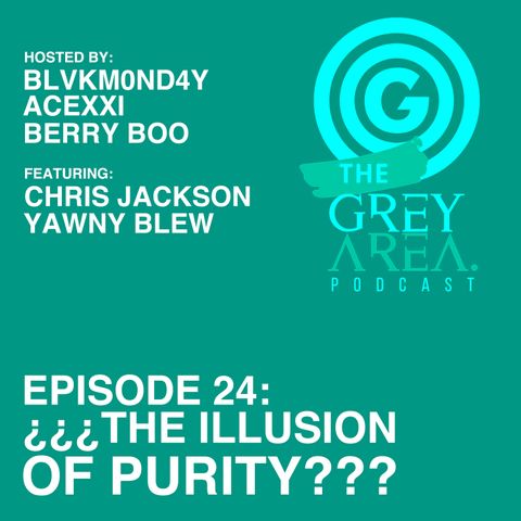 GreyArea PodCast Episode 24: "¿¿¿Th3 Illusion 0f Purity???"