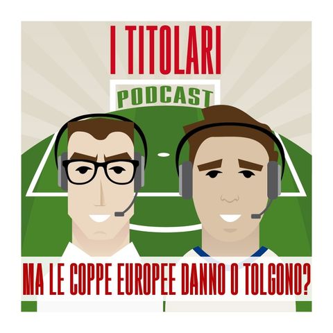 Ep. 54 - Ma le coppe europee danno o tolgono?