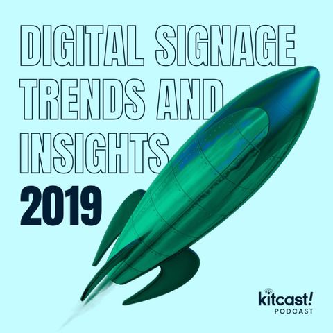 Kitcast - Podcast - Episode 1 - Digital Signage Trends and Insights 2019