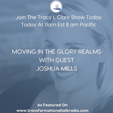 The Tracy L Clark Show: Live Your Extraordinary Life Radio: MOVING IN THE GLORY REALMS WITH GUEST JOSHUA MILLS
