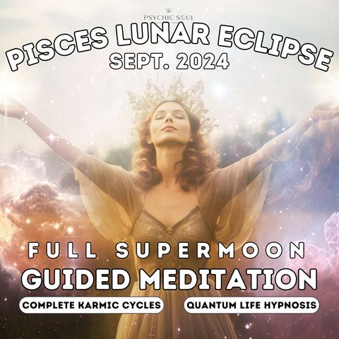 Sept. '24 Pisces Full SuperMoon Lunar Eclipse Guided Meditation | Completing Karmic Cycles