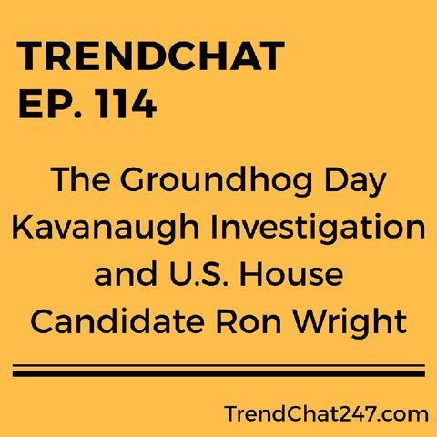 Ep. 114 - The Groundhog Day Kavanaugh Investigation and U. S. House Candidate Ron Wright