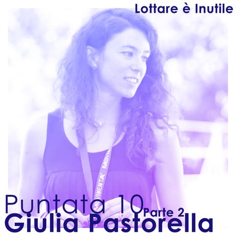 Lottare è Inutile, 10^ Puntata - Giulia Pastorella (Parte 2)