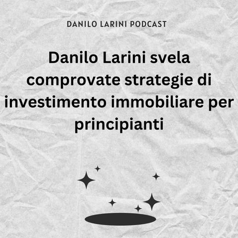 Danilo-Larini-svela-comprovate-strategie-di-investimento-immobiliare-per-principianti