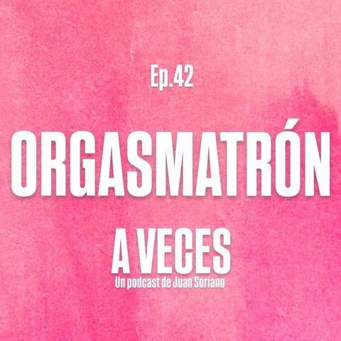 Ep. 42 / Orgasmatrón