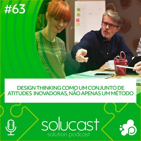 #63 - Design Thinking como um conjunto de atitudes inovadoras, não apenas um método