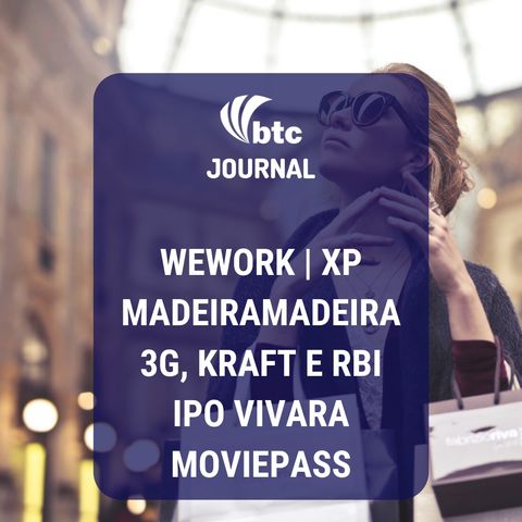 MadeiraMadeira, WeWork, 3G e Kraft, XP, Vivara e MoviePass | BTC Journal 18/09/19