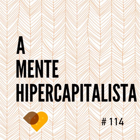 Ep. 114 - A Mente Hipercapitalista