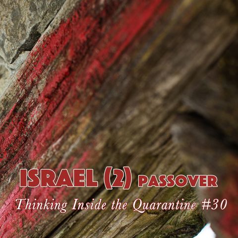 Israel (2) Passover (Thinking Inside the Quarantine #30)