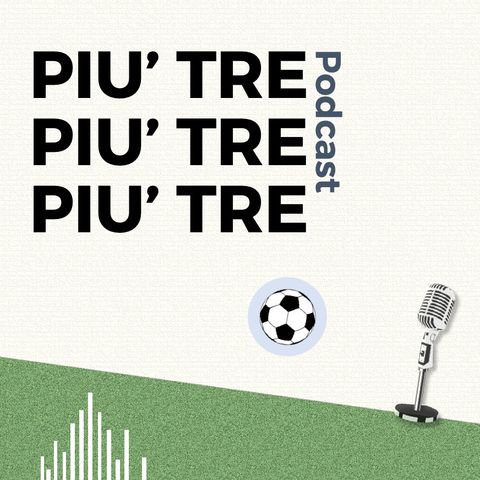 Più Tre Podcast, Puntata 12 - L'Inter esagera, il Napoli accorcia e giocatori che faranno il salto
