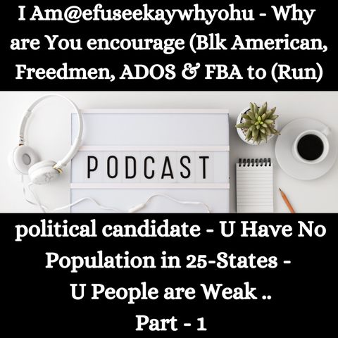 I Am@efuseekaywhyohu - Why are You encourage (Blk American, Freedmen, ADOS & FBA to (Run) Political Candidate - Pt - 1