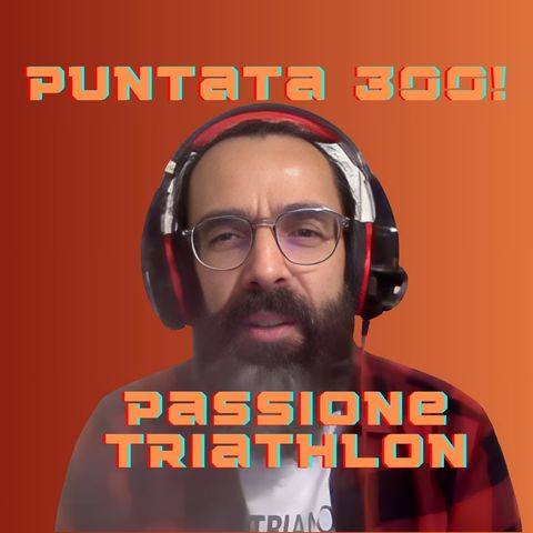 La puntata 300 di Passione Triathlon!