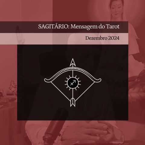 SAGITÁRIO: Mensagem do Tarot - Dezembro 2024