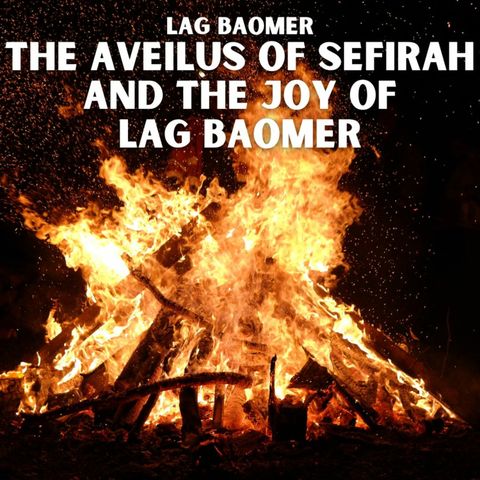 Lag BaOmer - The Aveilus of Sefirah and the Joy of Lag BaOmer