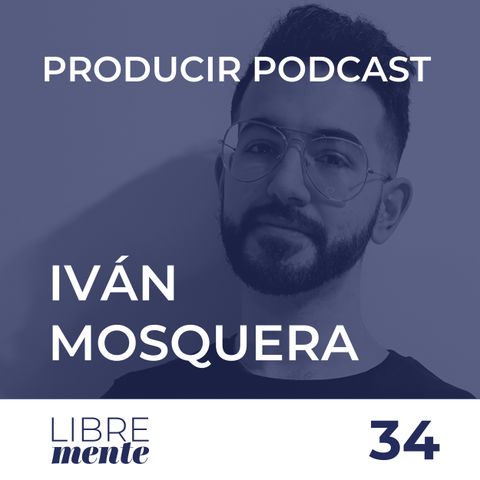 Cómo producir tu pódcast con Iván Mosquera | 36