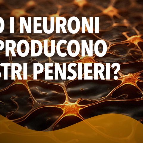 Sono i neuroni che producono i nostri pensieri? 🌌🧬