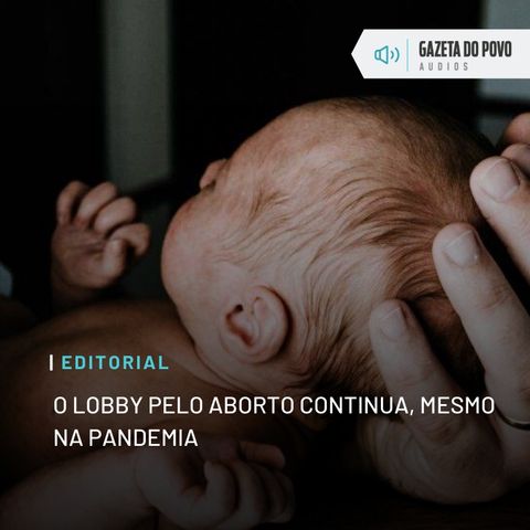 Editorial: O lobby pelo aborto continua, mesmo na pandemia
