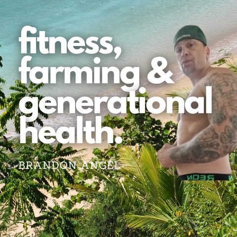 Fitness, Farming and Generational Health w/ Brandon Angel