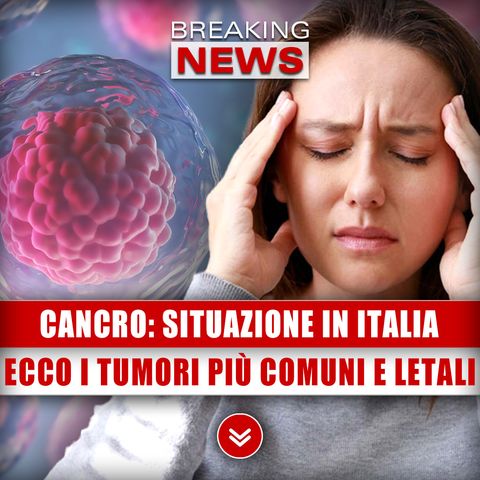 Cancro, Situazione In Italia: Ecco I Tumori Più Comuni E Letali!