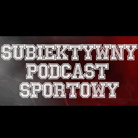 Subiektywny Podcast Sportowy- Odcinek 194 - Nigdy nie jest tak dobrze, żeby nie bylo źle.