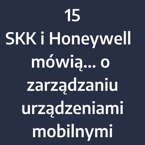 Odcinek 15 – SKK i Honeywell mówią... o efektywnym zarządzaniu firmowymi urządzeniami mobilnymi