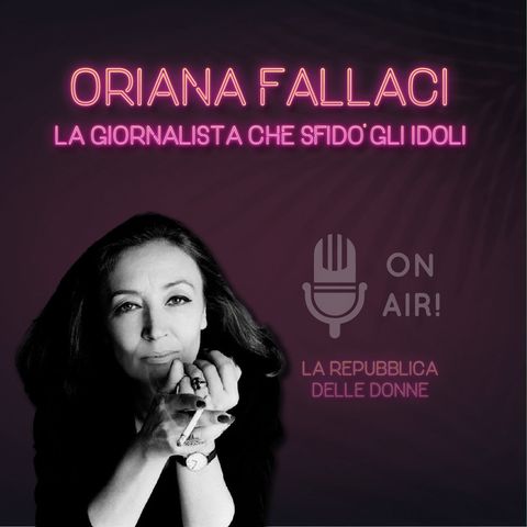 Ep. 5 - Oriana Fallaci, la giornalista che sfidò gli idoli. Di Mario Nanni