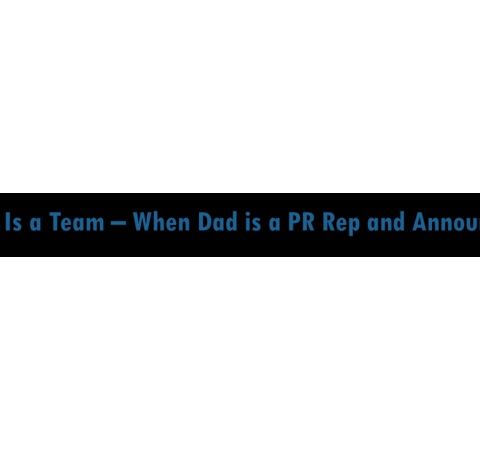 Life Is a Team – When Dad is a PR Rep and Announcer