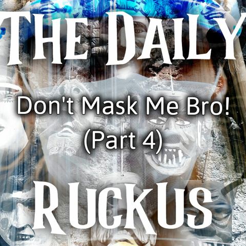 Don't Mask Me Bro! (Part 4)