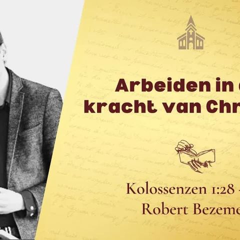 Arbeiden in de kracht van Christus - Kolossenzen 1:28 - 2:3 (Robert Bezemer)