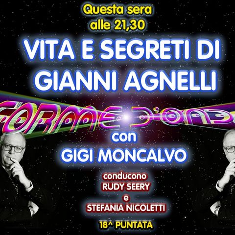 Forme d'Onda - Gigi Moncalvo - Vita e Segreti di Gianni Agnelli - 18^ puntata (12/03/2021)