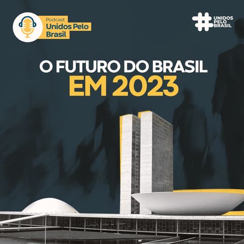 #10 Unidos Pelo Brasil - O futuro do Brasil e o que faremos em 2023