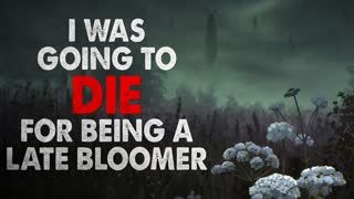 "I was Going to Die for Being a Late Bloomer" Creepypasta