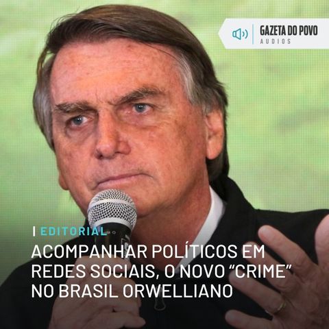 Editorial: Acompanhar políticos em redes sociais, o novo “crime” no Brasil orwelliano