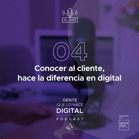 EP4: Conocer al cliente hace la diferencia en digital